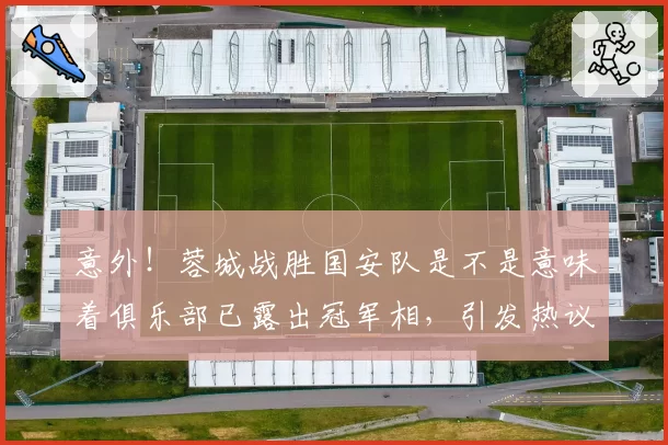 意外！蓉城战胜国安队是不是意味着俱乐部已露出冠军相，引发热议