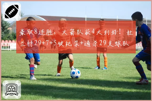 豪取8连胜，火箭队获4大利好！杜兰特29+7+5破纪录+通杀29支球队