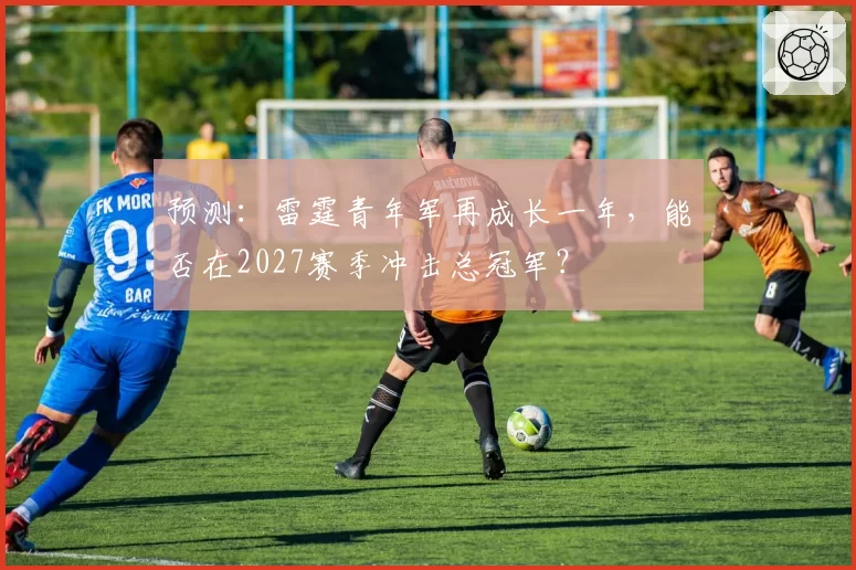 预测:雷霆青年军再成长一年,能否在2027赛季冲击总冠军?