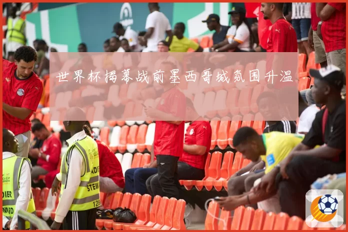 世界杯揭幕战前墨西哥城氛围升温