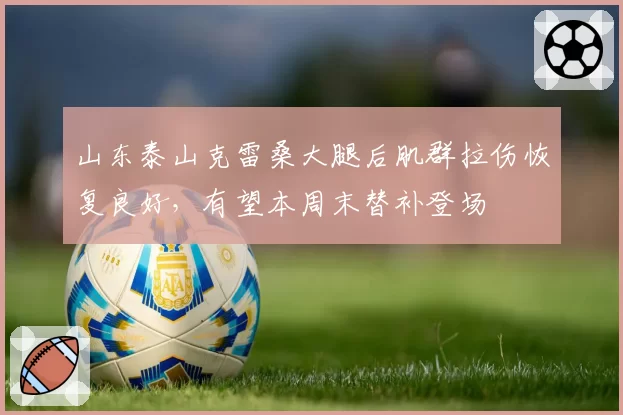 山东泰山克雷桑大腿后肌群拉伤恢复良好,有望本周末替补登场