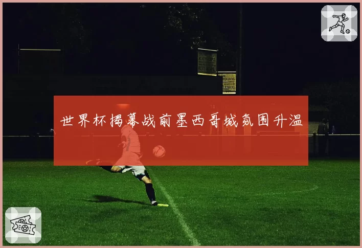世界杯揭幕战前墨西哥城氛围升温