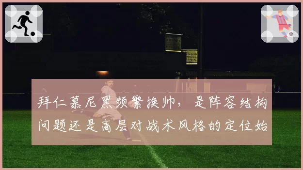 拜仁慕尼黑频繁换帅,是阵容结构问题还是高层对战术风格的定位始终模糊?