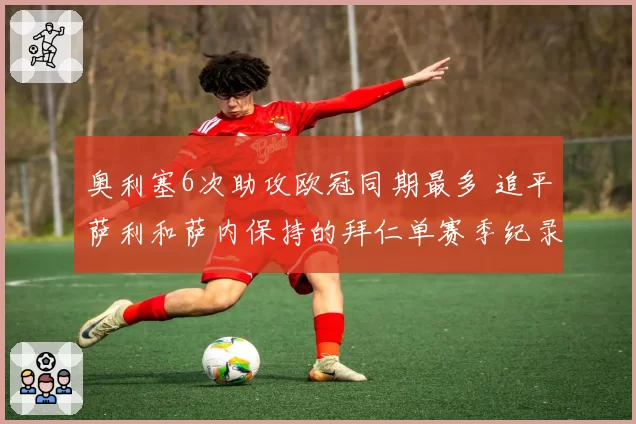 奥利塞6次助攻欧冠同期最多 追平萨利和萨内保持的拜仁单赛季纪录
