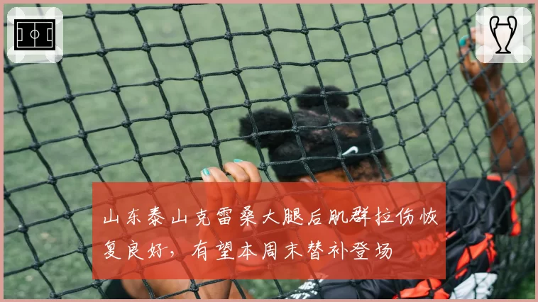 山东泰山克雷桑大腿后肌群拉伤恢复良好,有望本周末替补登场