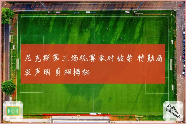 尼克斯第三场观赛派对被禁 特勤局发声明 真相揭秘