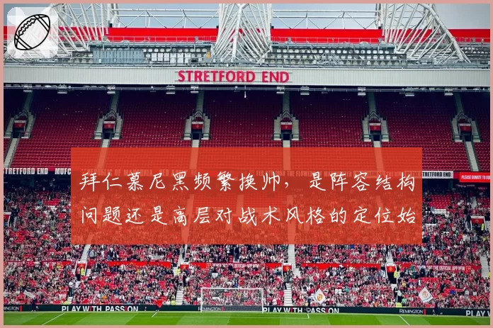 拜仁慕尼黑频繁换帅,是阵容结构问题还是高层对战术风格的定位始终模糊?