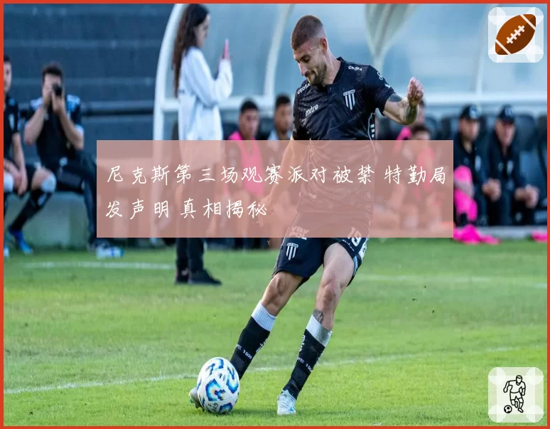 尼克斯第三场观赛派对被禁 特勤局发声明 真相揭秘