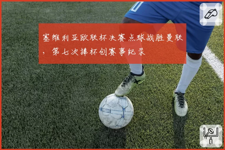 塞维利亚欧联杯决赛点球战胜曼联，第七次捧杯创赛事纪录